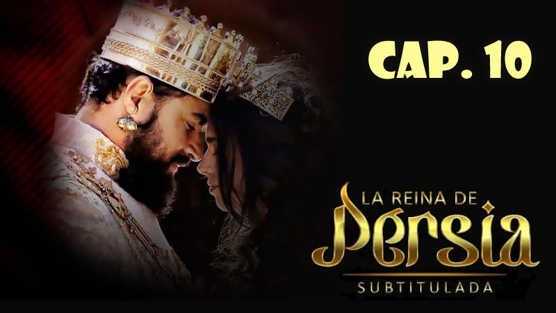 La reina de Persia (Sub) - Capítulo 10